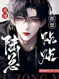 重逢孟医生后陆总每晚都想贴贴原文